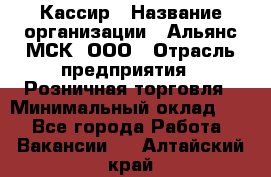 Кассир › Название организации ­ Альянс-МСК, ООО › Отрасль предприятия ­ Розничная торговля › Минимальный оклад ­ 1 - Все города Работа » Вакансии   . Алтайский край